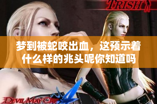 梦到被蛇咬出血，这预示着什么样的兆头呢你知道吗