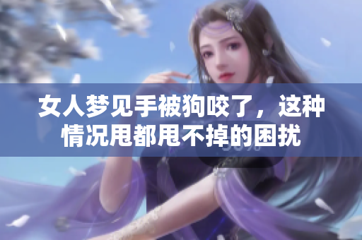 女人梦见手被狗咬了，这种情况甩都甩不掉的困扰
