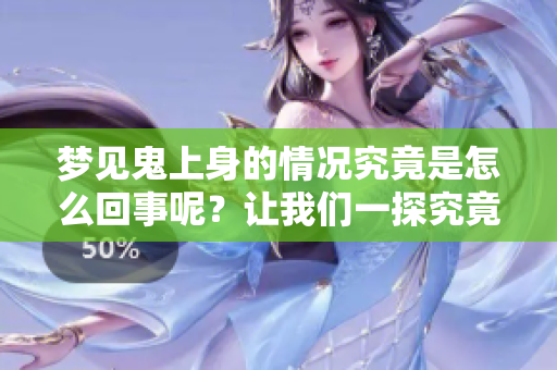 梦见鬼上身的情况究竟是怎么回事呢？让我们一探究竟其中的奥秘。