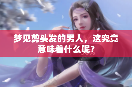梦见剪头发的男人，这究竟意味着什么呢？