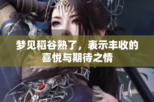 梦见稻谷熟了，表示丰收的喜悦与期待之情
