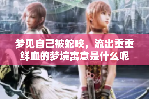 梦见自己被蛇咬，流出重重鲜血的梦境寓意是什么呢