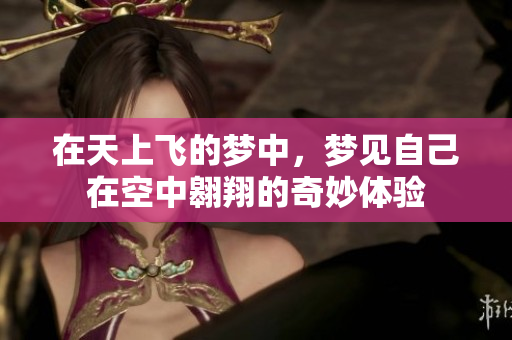 在天上飞的梦中，梦见自己在空中翱翔的奇妙体验