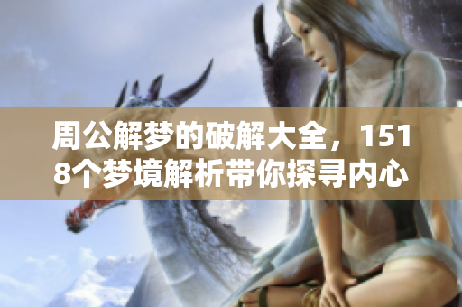 周公解梦的破解大全，1518个梦境解析带你探寻内心世界