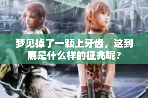 梦见掉了一颗上牙齿，这到底是什么样的征兆呢？