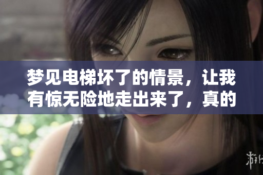梦见电梯坏了的情景，让我有惊无险地走出来了，真的很神奇