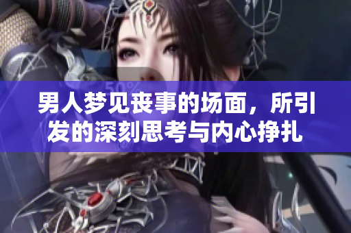 男人梦见丧事的场面，所引发的深刻思考与内心挣扎