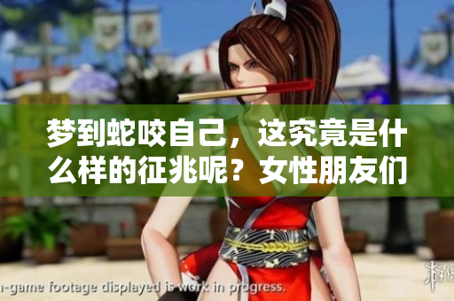 梦到蛇咬自己，这究竟是什么样的征兆呢？女性朋友们要注意哪些方面呢？