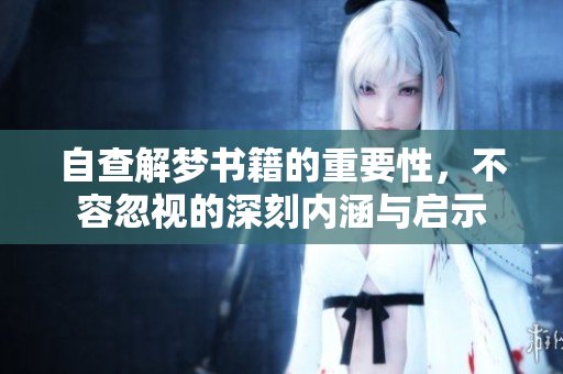 自查解梦书籍的重要性，不容忽视的深刻内涵与启示