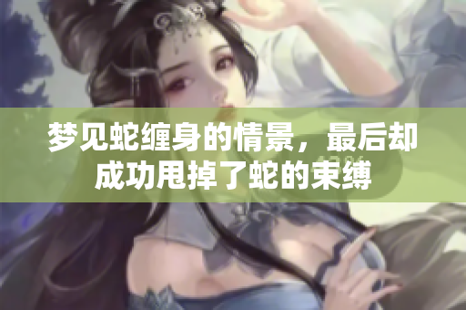 梦见蛇缠身的情景，最后却成功甩掉了蛇的束缚