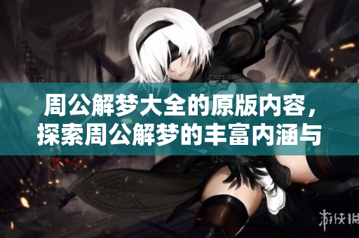 周公解梦大全的原版内容，探索周公解梦的丰富内涵与奥秘