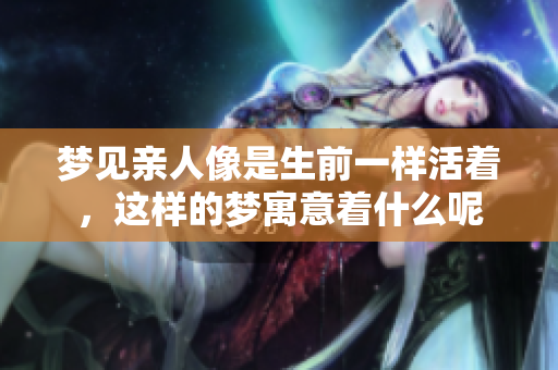 梦见亲人像是生前一样活着，这样的梦寓意着什么呢