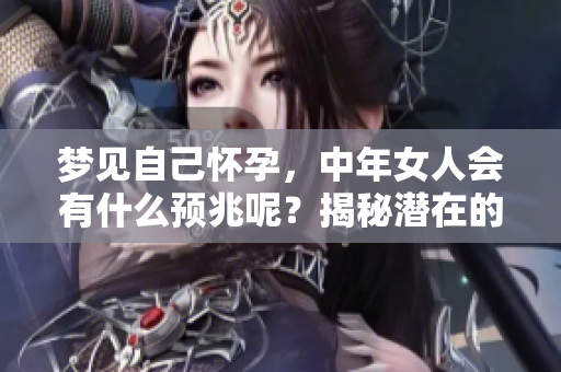 梦见自己怀孕，中年女人会有什么预兆呢？揭秘潜在的心理和生活暗示