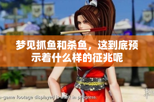 梦见抓鱼和杀鱼，这到底预示着什么样的征兆呢