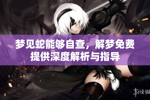梦见蛇能够自查，解梦免费提供深度解析与指导