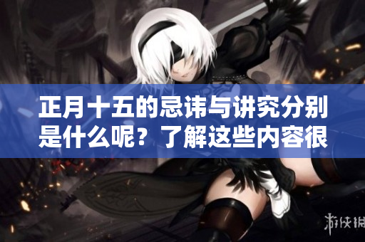正月十五的忌讳与讲究分别是什么呢？了解这些内容很重要哦！