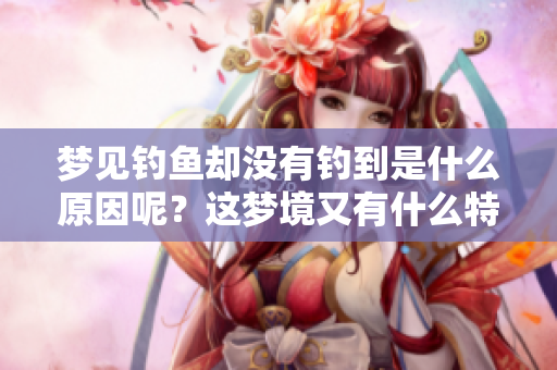 梦见钓鱼却没有钓到是什么原因呢？这梦境又有什么特别含义呢