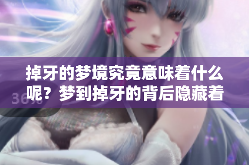 掉牙的梦境究竟意味着什么呢？梦到掉牙的背后隐藏着哪些深意？