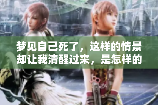 梦见自己死了，这样的情景却让我清醒过来，是怎样的体验呢