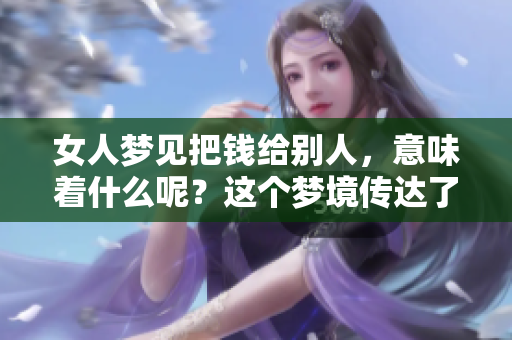 女人梦见把钱给别人，意味着什么呢？这个梦境传达了哪些深层的含义呢？