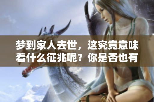 梦到家人去世，这究竟意味着什么征兆呢？你是否也有这样的体验？