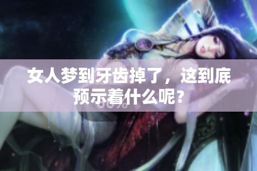 女人梦到牙齿掉了，这到底预示着什么呢？