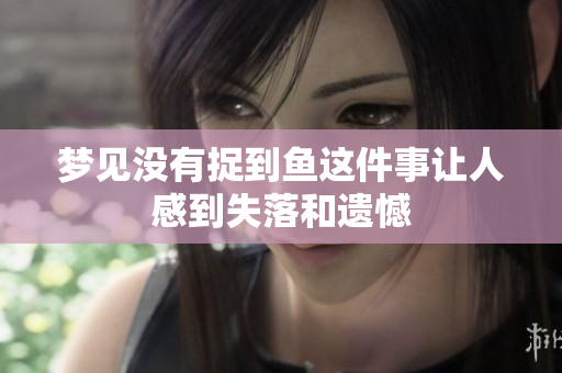 梦见没有捉到鱼这件事让人感到失落和遗憾