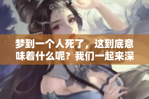 梦到一个人死了，这到底意味着什么呢？我们一起来深入探讨一下。