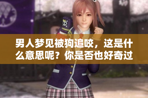 男人梦见被狗追咬，这是什么意思呢？你是否也好奇过这个梦境的含义？