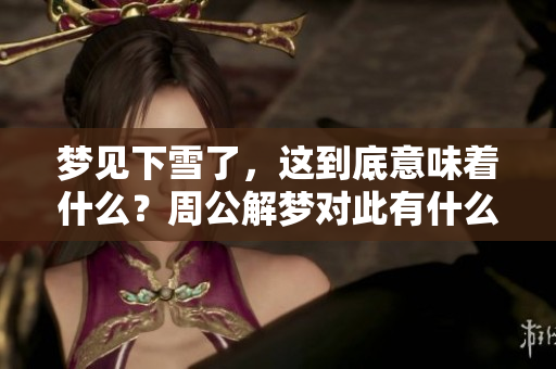梦见下雪了，这到底意味着什么？周公解梦对此有什么独特的看法呢？