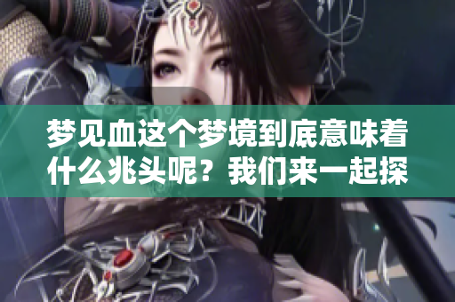 梦见血这个梦境到底意味着什么兆头呢？我们来一起探讨一下。