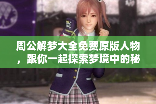 周公解梦大全免费原版人物，跟你一起探索梦境中的秘密与寓意。