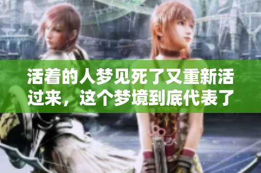 活着的人梦见死了又重新活过来，这个梦境到底代表了什么呢