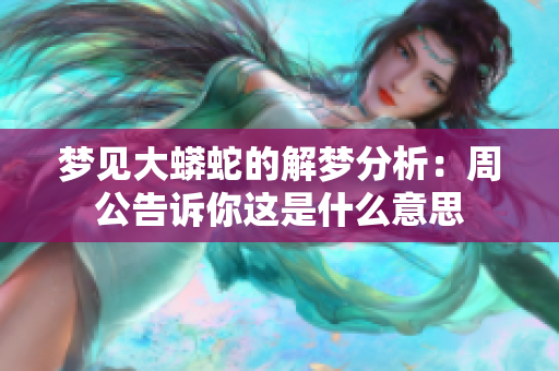 梦见大蟒蛇的解梦分析：周公告诉你这是什么意思