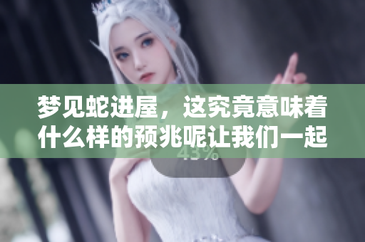 梦见蛇进屋，这究竟意味着什么样的预兆呢让我们一起来探讨一下