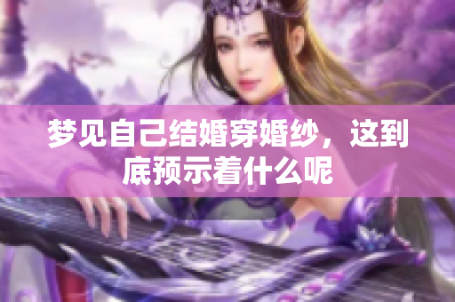 梦见自己结婚穿婚纱，这到底预示着什么呢