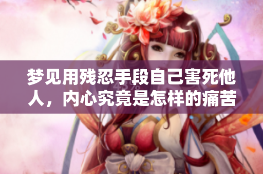 梦见用残忍手段自己害死他人，内心究竟是怎样的痛苦与挣扎