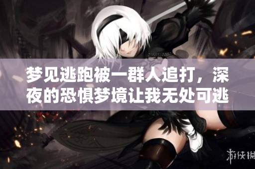 梦见逃跑被一群人追打，深夜的恐惧梦境让我无处可逃