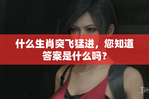什么生肖突飞猛进，您知道答案是什么吗？