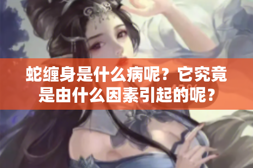 蛇缠身是什么病呢？它究竟是由什么因素引起的呢？