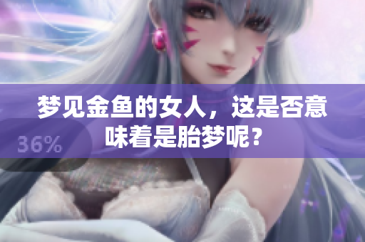 梦见金鱼的女人，这是否意味着是胎梦呢？