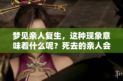 梦见亲人复生，这种现象意味着什么呢？死去的亲人会带来怎样的启示？