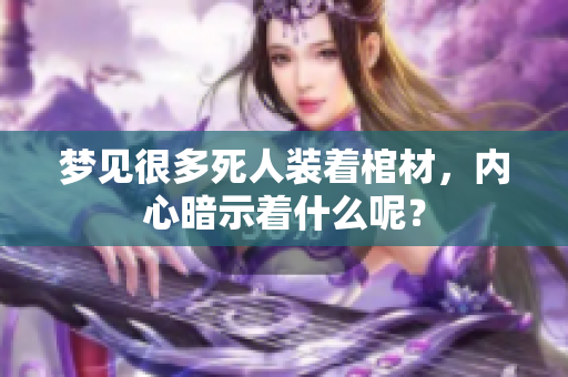 梦见很多死人装着棺材，内心暗示着什么呢？