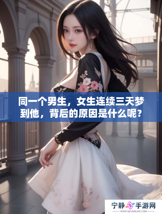 同一个男生，女生连续三天梦到他，背后的原因是什么呢？