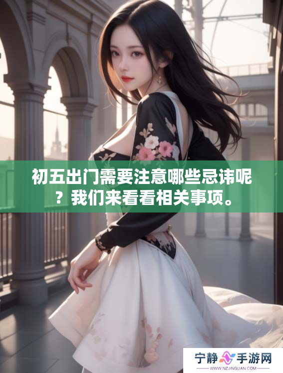 初五出门需要注意哪些忌讳呢？我们来看看相关事项。