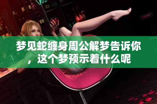 梦见蛇缠身周公解梦告诉你，这个梦预示着什么呢