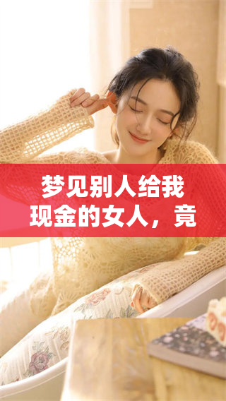 梦见别人给我现金的女人，竟然是这样一回事你知道吗