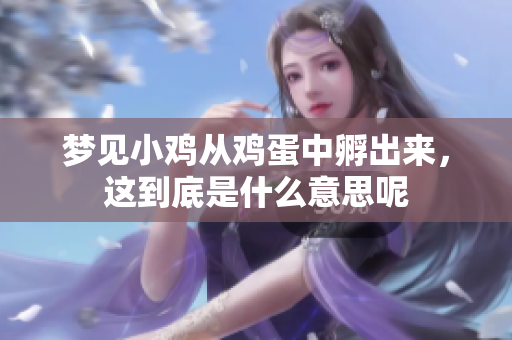 梦见小鸡从鸡蛋中孵出来，这到底是什么意思呢