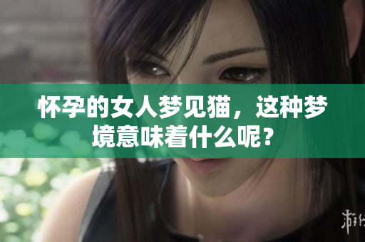 怀孕的女人梦见猫，这种梦境意味着什么呢？