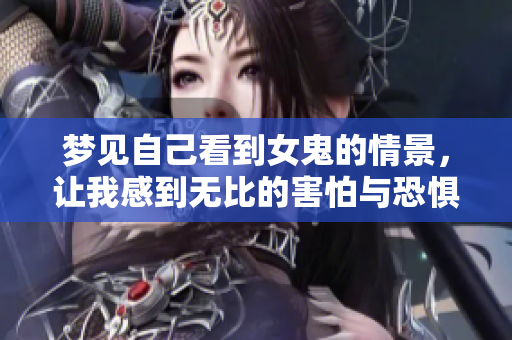 梦见自己看到女鬼的情景，让我感到无比的害怕与恐惧